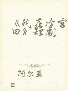 《我在冷宫忙种田》短剧