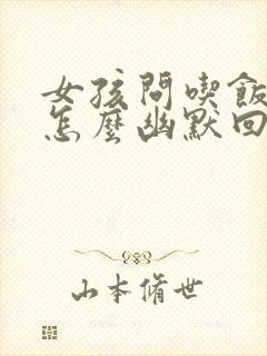 女孩问吃饭了吗怎么幽默回复