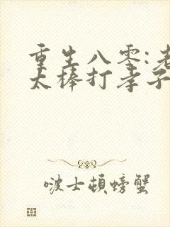 重生八零:老太太棒打孝子贤孙