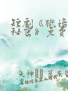 短剧《职场里的秘密》免费观看