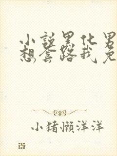 小说黑化男主总想套路我免费