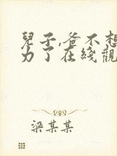 儿子,爸不想努力了在线观看