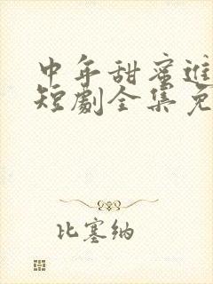 中年甜蜜进行时短剧全集免费播放