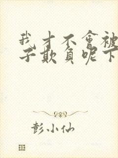 我才不会被女孩子欺负呢下载