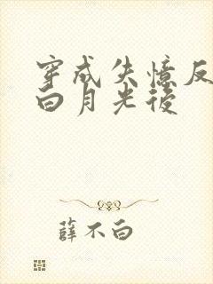 穿成失忆反派的白月光后