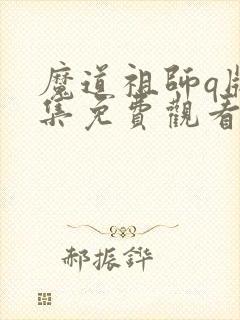 魔道祖师q版全集免费观看