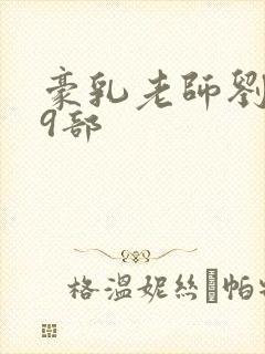 豪乳老师刘艳第9部