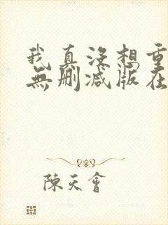 我真没想重生啊无删减版在线阅读