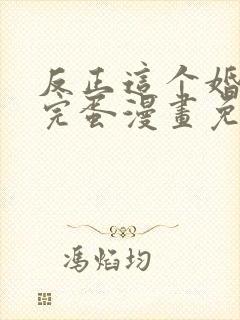 反正这个婚也要完蛋漫画免费阅读