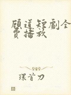 顾道短剧全集免费播放