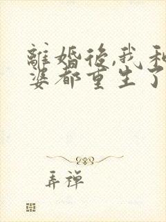 离婚后,我和老婆都重生了 完本