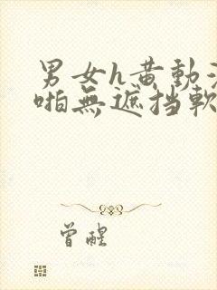 男女h黄动漫啪啪无遮挡软件