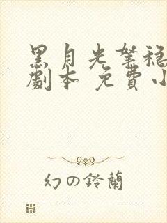 黑月光拿稳be剧本 免费小说