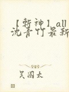 【斩神】all沈青竹最新章节