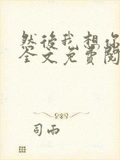 然后我想你小说全文免费阅读