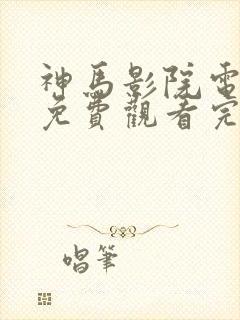 神马影院电视剧免费观看完整版是什么