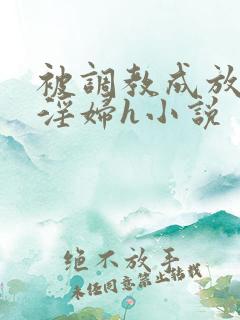 被调教成放荡小淫妇h小说