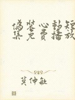 伪装心动短剧全集免费播放在线观看