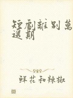 短剧离别万里无遥期