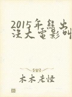2015年熊出没大电影叫什么