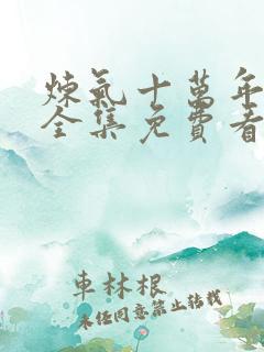 炼气十万年动漫全集免费看完正版