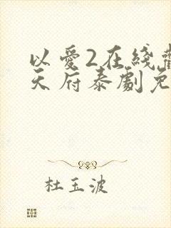 以爱2在线观看天府泰剧免费