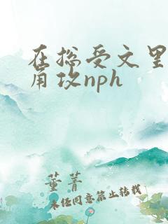 在总受文里抢主角攻nph
