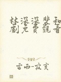 林深深裴和萧短剧免费观看