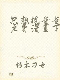 只想找爸爸漫画免费漫画下拉式六漫画