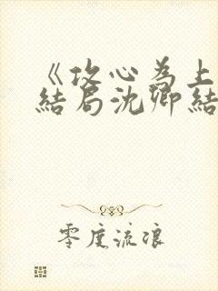 《攻心为上》大结局沈卿结局是什么