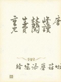 重生林峰唐雪颜免费阅读