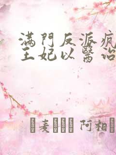 满门反派疯批,王妃以医治服免费阅读app