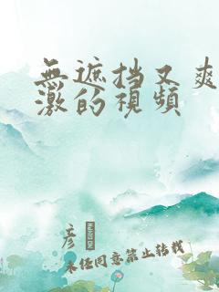 无遮挡又爽又刺激的视频