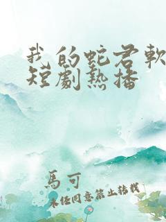 我的蛇君软又妖短剧热播