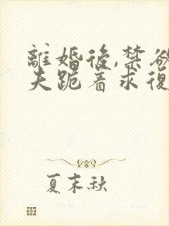 离婚后,禁欲前夫跪着求复合简凝在线全文