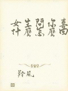 女生问你喜欢我什么怎么回