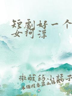 短剧好一个乖乖女柯淳