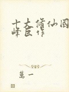 十大修仙国漫巅峰巨作