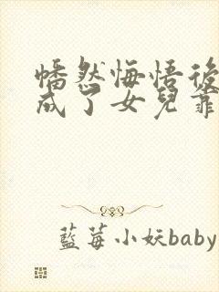 幡然悔悟后,我成了女儿靠山短剧在线观看