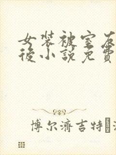 女装被室友撞破后小说免费笔趣阁