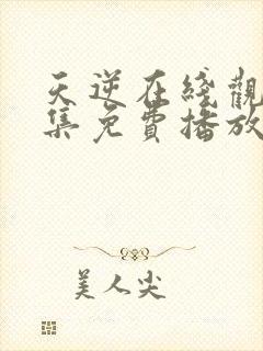 天逆在线观看全集免费播放高清