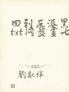 回到反派黑化前txt网盘画七