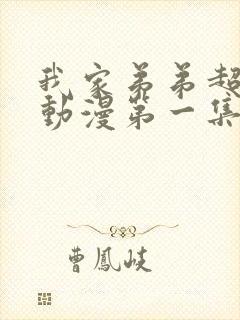 我家弟弟超棒的动漫第一集免费观看