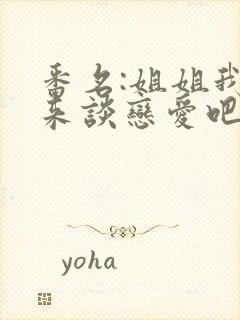 番名:姐姐我们来谈恋爱吧