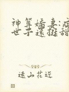 神算娇妻:病弱世子还挺甜小说全文免费阅读