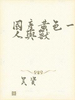 国产黄色一级片人与兽