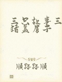 三只故事三个小猪盖房子