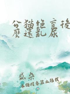 公猫绝育后为什么还乱尿