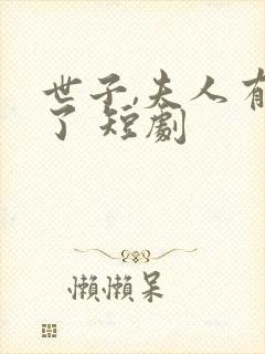 世子,夫人有喜了 短剧