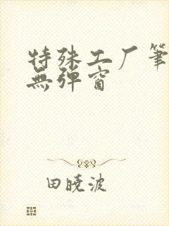 特殊工厂笔趣阁无弹窗